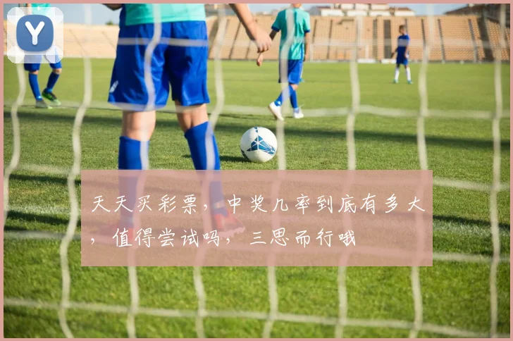 天天买彩票，中奖几率到底有多大，值得尝试吗，三思而行哦