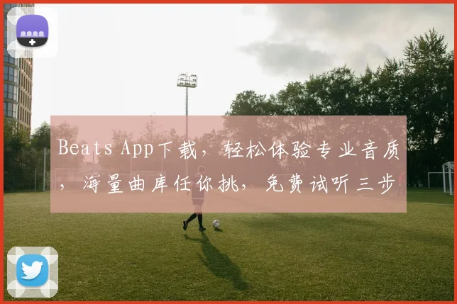 Beats App下载，轻松体验专业音质，海量曲库任你挑，免费试听三步搞定，必备神器